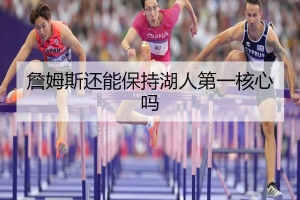 詹姆斯还能保持湖人第一核心吗